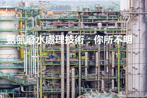 氨氮廢水處理技術：你所不明白的那些事兒？